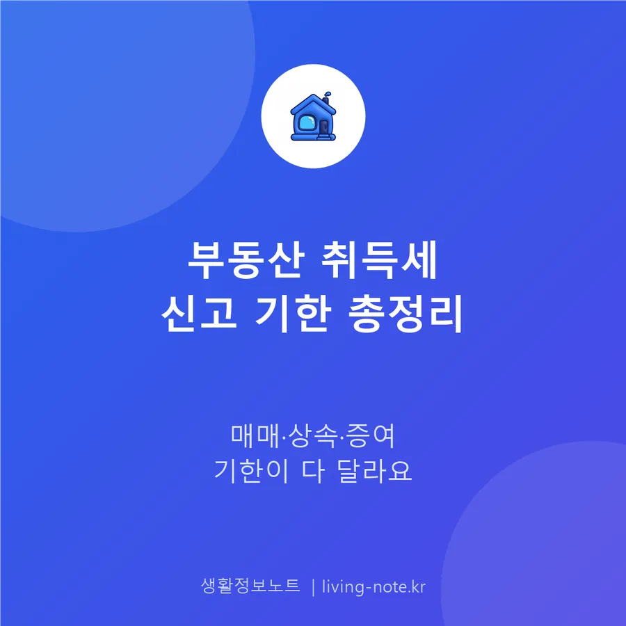 부동산 취득세, 매매·상속·증여 신고 기한이 다릅니다